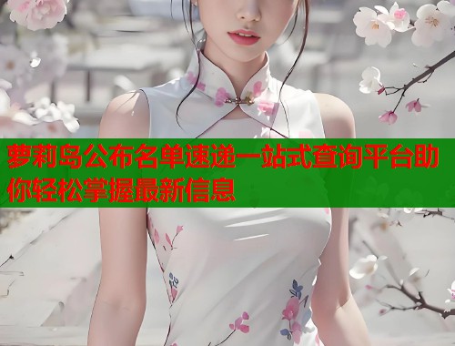 萝莉岛公布名单速递一站式查询平台助你轻松掌握最新信息