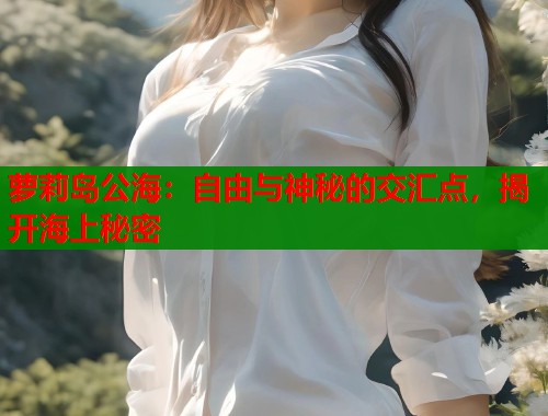 萝莉岛公海：自由与神秘的交汇点，揭开海上秘密