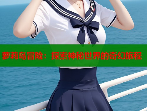 萝莉岛冒险：探索神秘世界的奇幻旅程