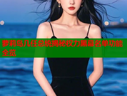 萝莉岛几任总统揭秘权力黑幕名单功能全览