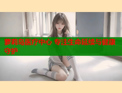 萝莉岛医疗中心 专注生命延续与健康守护
