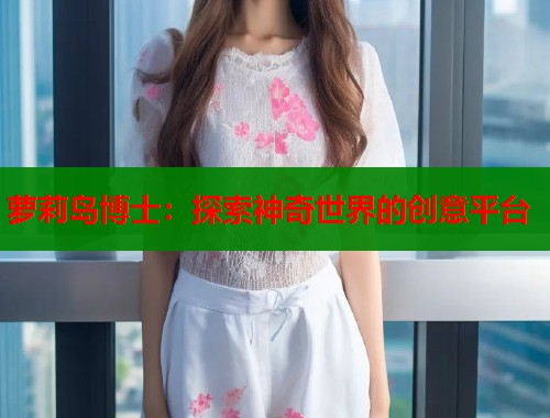 萝莉岛博士：探索神奇世界的创意平台