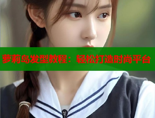 萝莉岛发型教程：轻松打造时尚平台