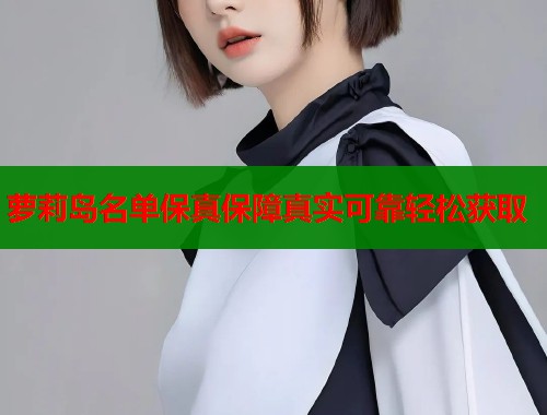 萝莉岛名单保真保障真实可靠轻松获取