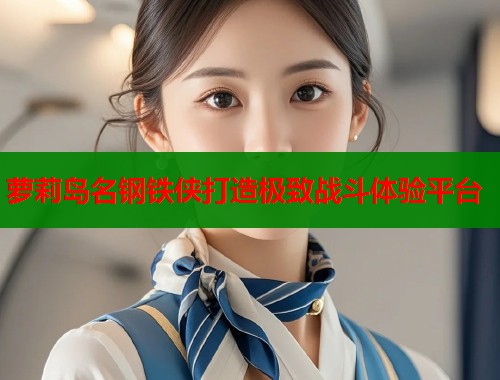 萝莉岛名钢铁侠打造极致战斗体验平台