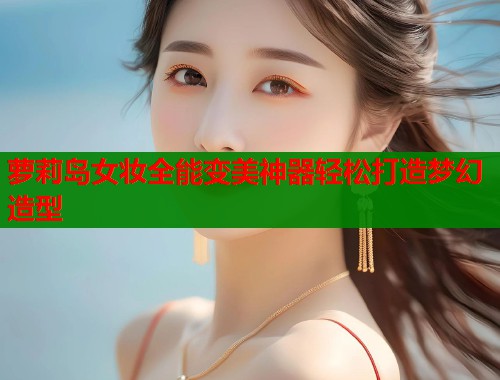 萝莉岛女妆全能变美神器轻松打造梦幻造型