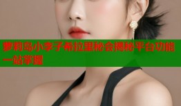 萝莉岛小李子希拉里秘会揭秘平台功能一站掌握