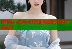 萝莉岛小战神手游攻略神器助你轻松称霸战场