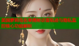 美国萝莉岛名单揭秘访客轨迹与隐私监控核心功能解析