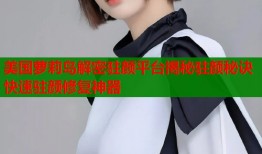 美国萝莉岛解密驻颜平台揭秘驻颜秘诀快速驻颜修复神器