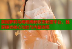 美国萝莉岛梅根揭秘权贵秘密平台，独家曝光核心功能与内幕诱惑