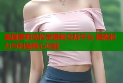 美国萝莉岛权贵隐秘交际平台 揭露权力与利益核心功能