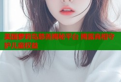 美国萝莉岛慈善揭秘平台 揭露真相守护儿童权益
