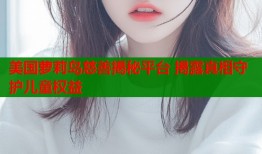美国萝莉岛慈善揭秘平台 揭露真相守护儿童权益