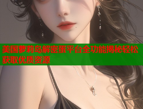 美国萝莉岛解密蛋平台全功能揭秘轻松获取优质资源
