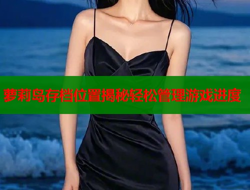 萝莉岛存档位置揭秘轻松管理游戏进度