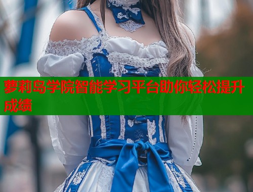 萝莉岛学院智能学习平台助你轻松提升成绩