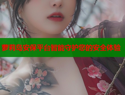 萝莉岛安保平台智能守护您的安全体验