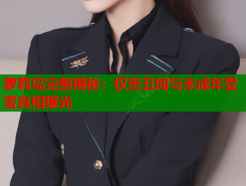萝莉岛完整揭秘：权贵丑闻与未成年受害真相曝光