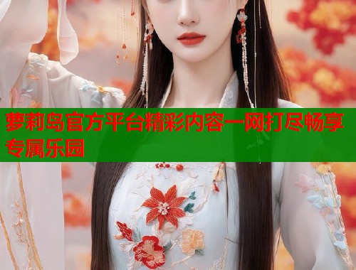 萝莉岛官方平台精彩内容一网打尽畅享专属乐园
