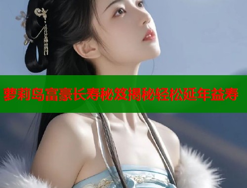 萝莉岛富豪长寿秘笈揭秘轻松延年益寿