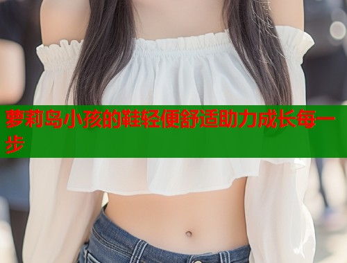 萝莉岛小孩的鞋轻便舒适助力成长每一步